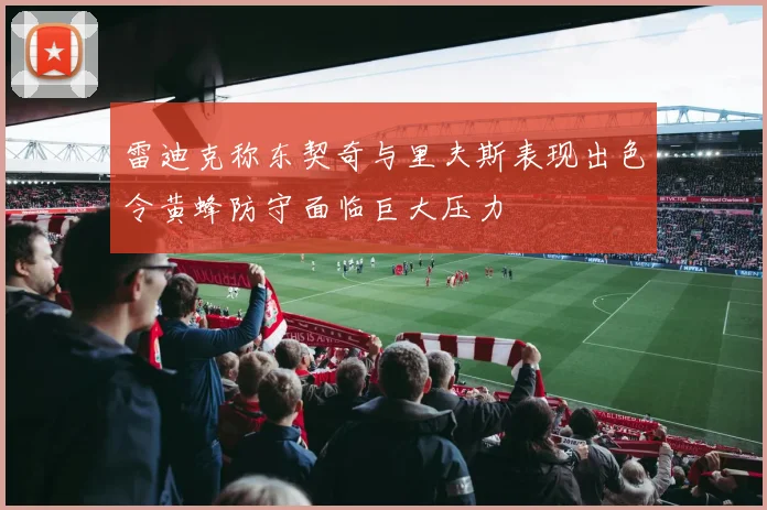 雷迪克称东契奇与里夫斯表现出色令黄蜂防守面临巨大压力