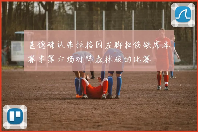基德确认弗拉格因左脚扭伤缺席本赛季第六场对阵森林狼的比赛