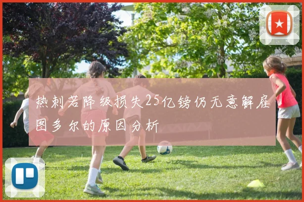 热刺若降级损失25亿镑仍无意解雇图多尔的原因分析