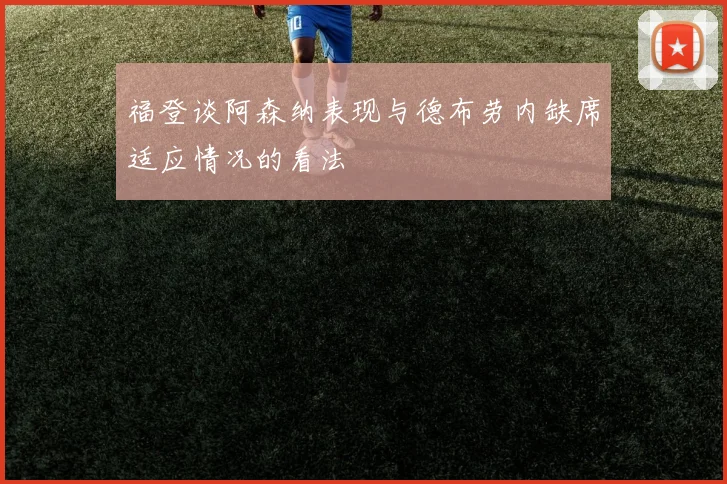 福登谈阿森纳表现与德布劳内缺席适应情况的看法