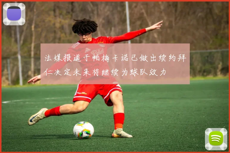 法媒报道于帕梅卡诺已做出续约拜仁决定未来将继续为球队效力