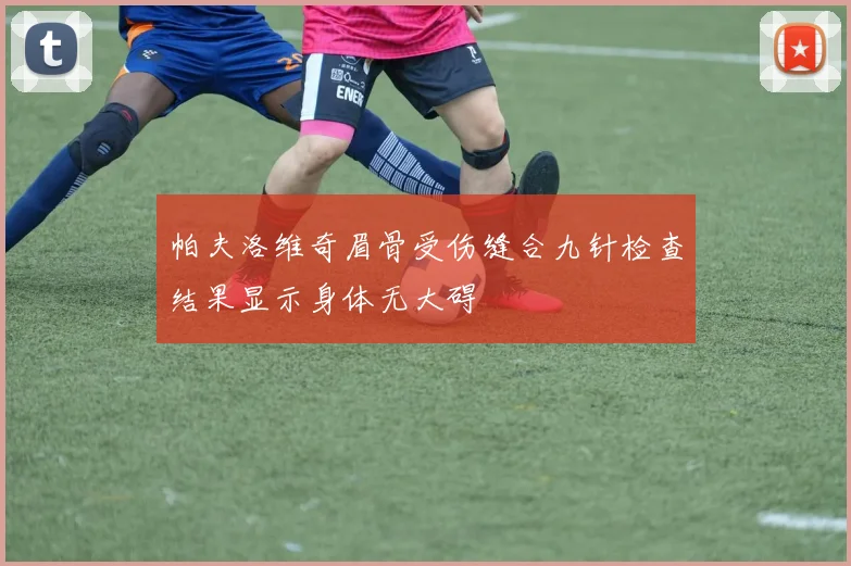 帕夫洛维奇眉骨受伤缝合九针检查结果显示身体无大碍