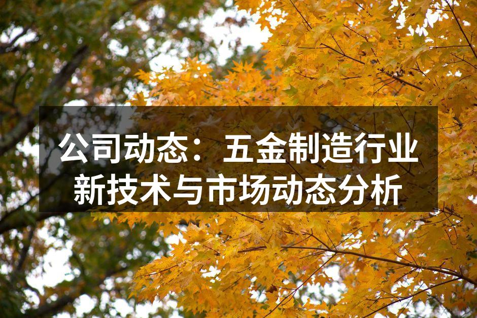 公司动态:五金制造行业新技术与市场动态分析