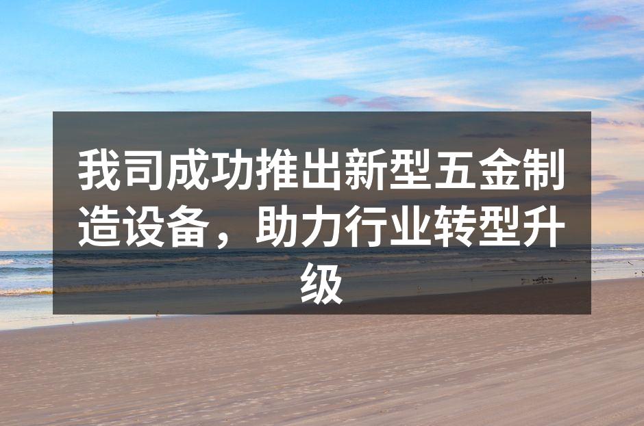 我司成功推出新型五金制造设备，助力行业转型升级