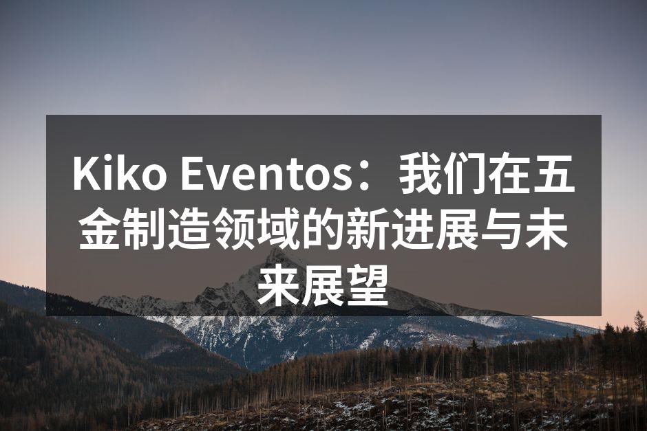 Kiko Eventos：我们在五金制造领域的新进展与未来展望